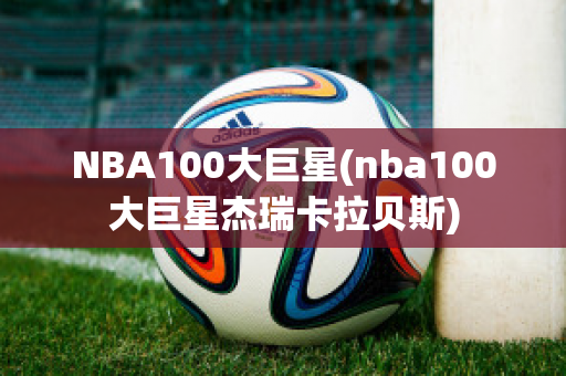 NBA100大巨星(nba100大巨星杰瑞卡拉贝斯)