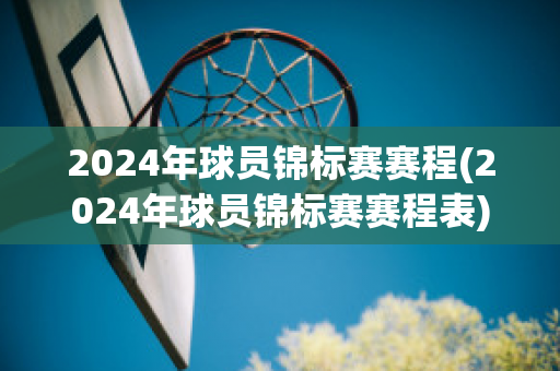 2024年球员锦标赛赛程(2024年球员锦标赛赛程表)