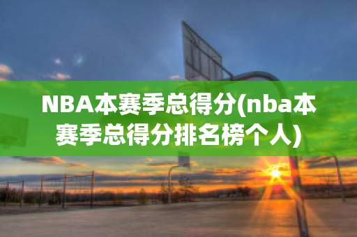 NBA本赛季总得分(nba本赛季总得分排名榜个人)