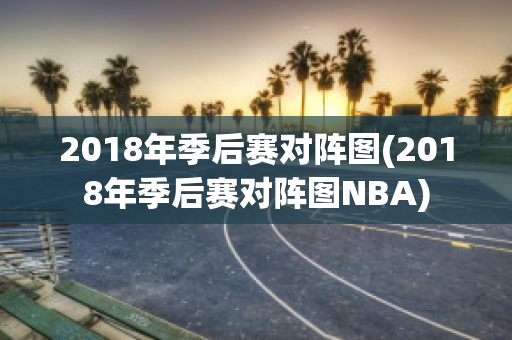 2018年季后赛对阵图(2018年季后赛对阵图NBA)