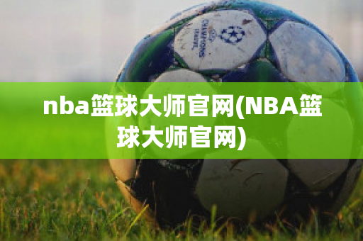 nba篮球大师官网(NBA篮球大师官网)