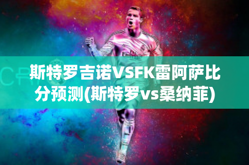 斯特罗吉诺VSFK雷阿萨比分预测(斯特罗vs桑纳菲)