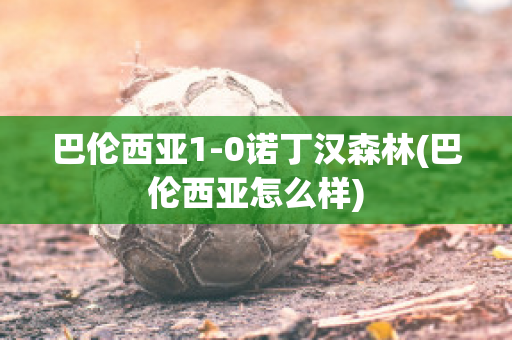 巴伦西亚1-0诺丁汉森林(巴伦西亚怎么样)