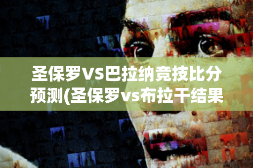 圣保罗VS巴拉纳竞技比分预测(圣保罗vs布拉干结果)