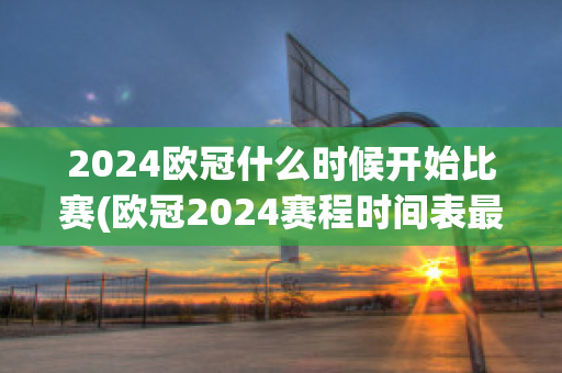 2024欧冠什么时候开始比赛(欧冠2024赛程时间表最新)