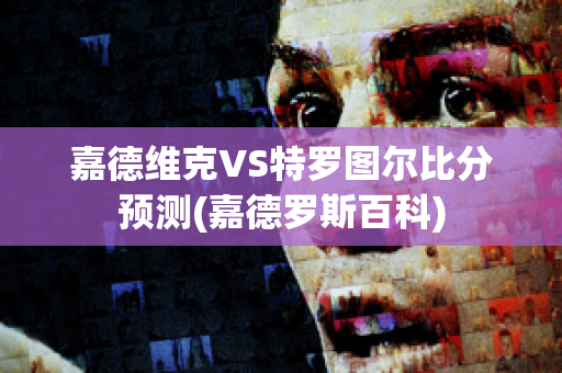 嘉德维克VS特罗图尔比分预测(嘉德罗斯百科)