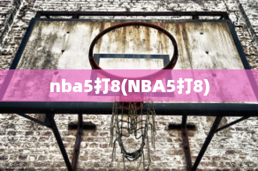 nba5打8(NBA5打8)