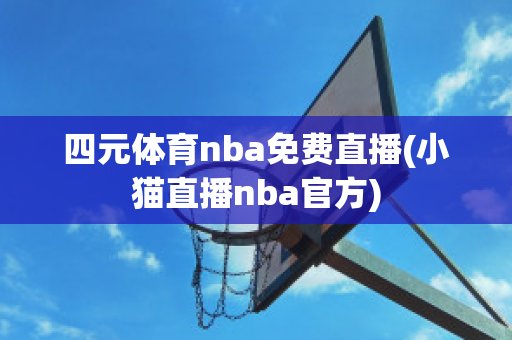 四元体育nba免费直播(小猫直播nba官方)