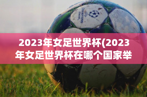 2023年女足世界杯(2023年女足世界杯在哪个国家举行)