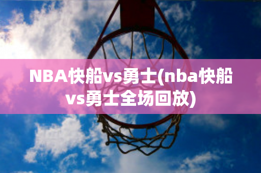 NBA快船vs勇士(nba快船vs勇士全场回放)