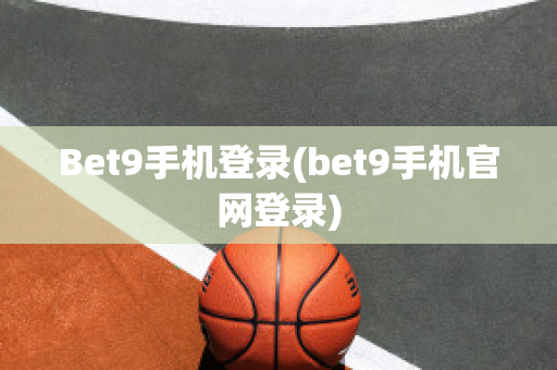 Bet9手机登录(bet9手机官网登录)