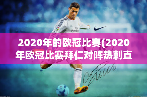 2020年的欧冠比赛(2020年欧冠比赛拜仁对阵热刺直播回放)