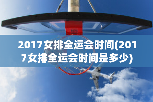 2017女排全运会时间(2017女排全运会时间是多少)