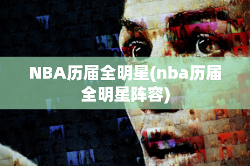 NBA历届全明星(nba历届全明星阵容)