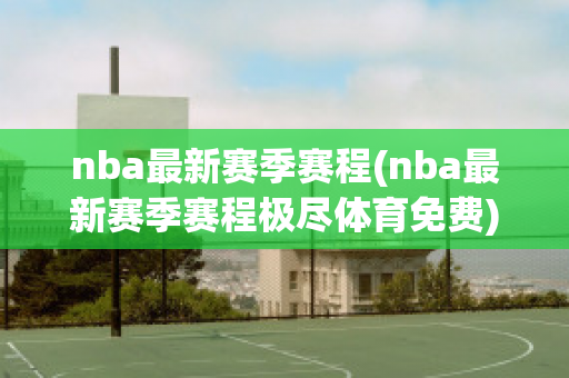 nba最新赛季赛程(nba最新赛季赛程极尽体育免费)