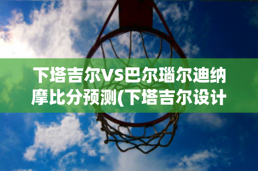 下塔吉尔VS巴尔瑙尔迪纳摩比分预测(下塔吉尔设计局)