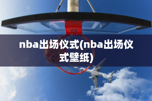 nba出场仪式(nba出场仪式壁纸)