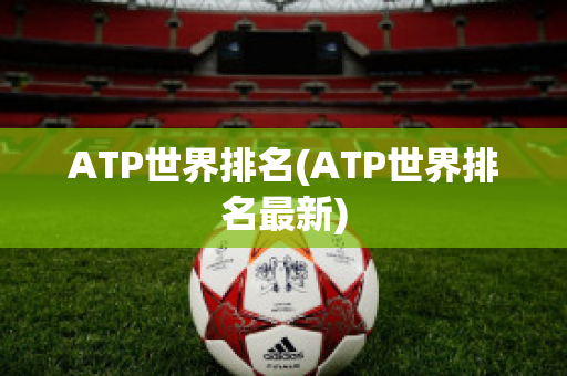 ATP世界排名(ATP世界排名最新)