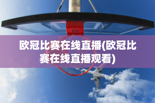 欧冠比赛在线直播(欧冠比赛在线直播观看)