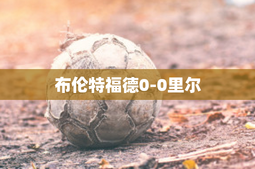 布伦特福德0-0里尔