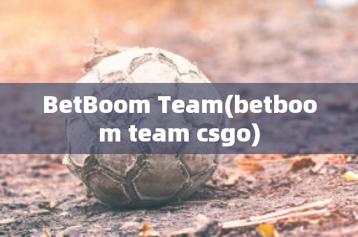 BetBoom Team(betboom team csgo)