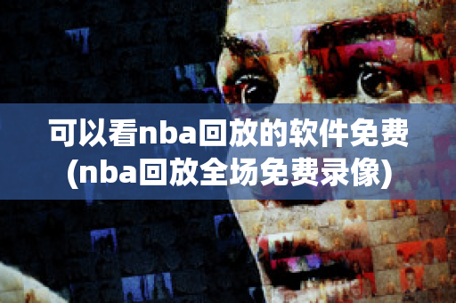 可以看nba回放的软件免费(nba回放全场免费录像)