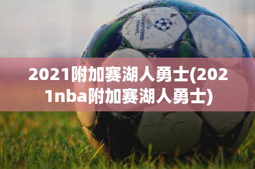 2021附加赛湖人勇士(2021nba附加赛湖人勇士)