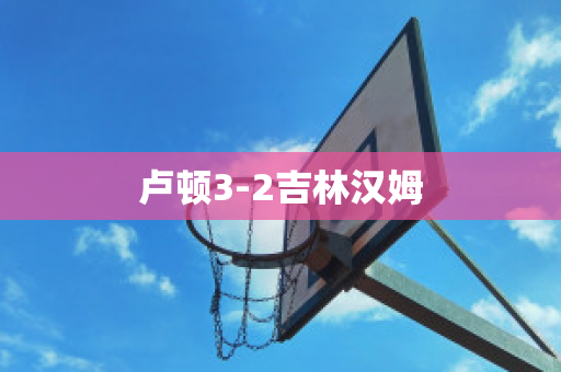 卢顿3-2吉林汉姆