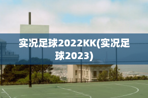 实况足球2022KK(实况足球2023)