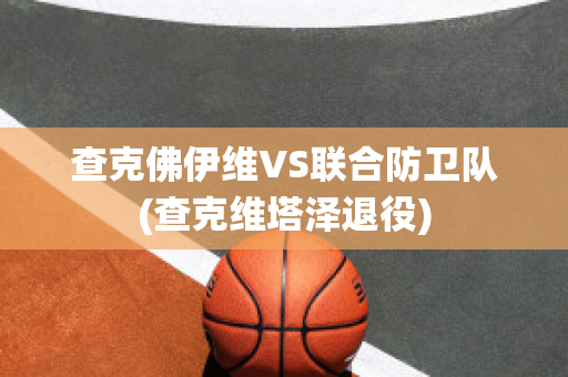 查克佛伊维VS联合防卫队(查克维塔泽退役)