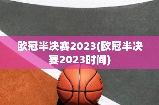 欧冠半决赛2023(欧冠半决赛2023时间)