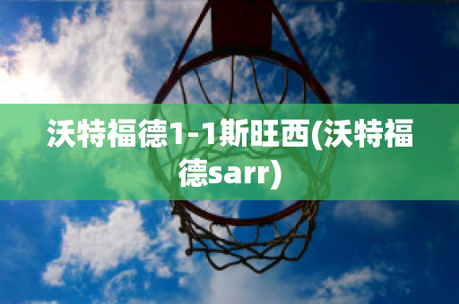 沃特福德1-1斯旺西(沃特福德sarr)