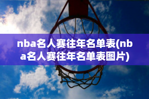 nba名人赛往年名单表(nba名人赛往年名单表图片)