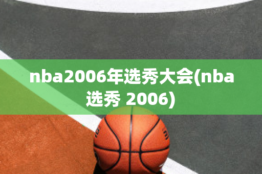 nba2006年选秀大会(nba选秀 2006)