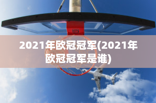 2021年欧冠冠军(2021年欧冠冠军是谁)