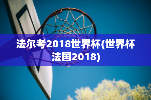 法尔考2018世界杯(世界杯法国2018)