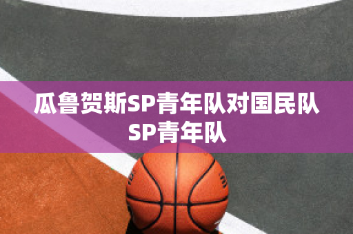 瓜鲁贺斯SP青年队对国民队SP青年队