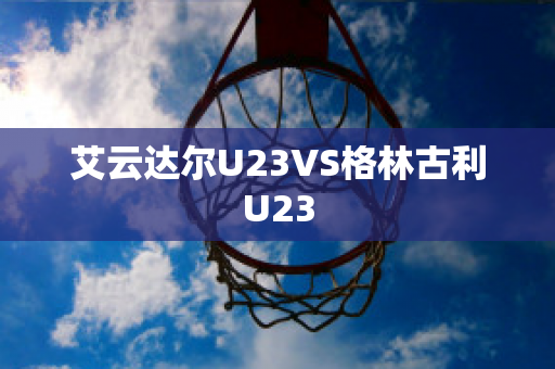 艾云达尔U23VS格林古利U23