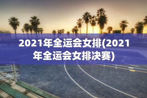 2021年全运会女排(2021年全运会女排决赛)