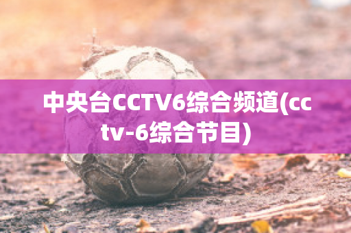 中央台CCTV6综合频道(cctv-6综合节目)