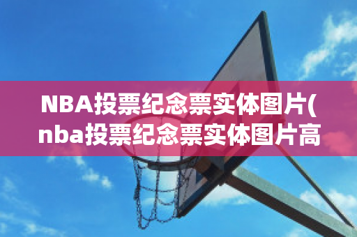 NBA投票纪念票实体图片(nba投票纪念票实体图片高清)