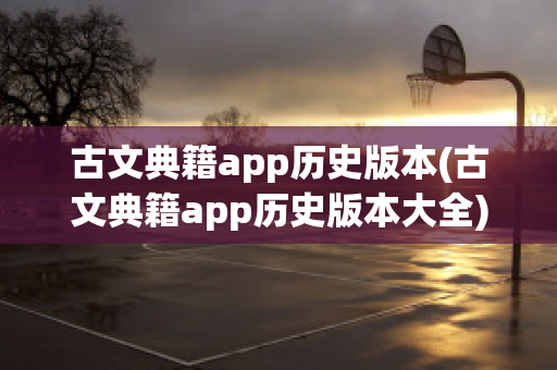 古文典籍app历史版本(古文典籍app历史版本大全)