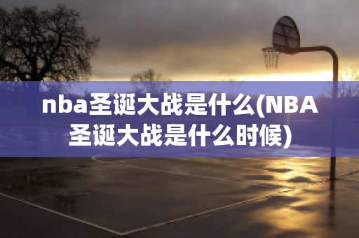 nba圣诞大战是什么(NBA圣诞大战是什么时候)