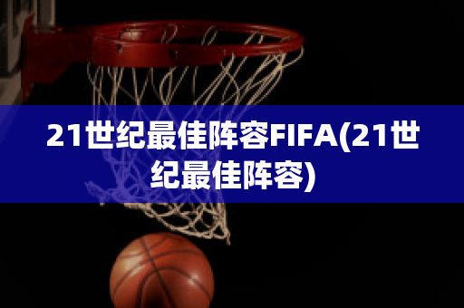 21世纪最佳阵容FIFA(21世纪最佳阵容)