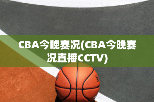 CBA今晚赛况(CBA今晚赛况直播CCTV)