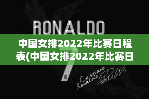 中国女排2022年比赛日程表(中国女排2022年比赛日程表第三周)