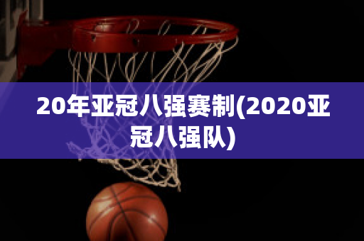 20年亚冠八强赛制(2020亚冠八强队)