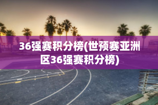 36强赛积分榜(世预赛亚洲区36强赛积分榜)