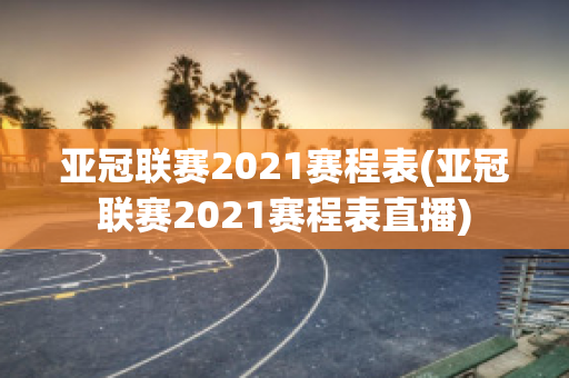 亚冠联赛2021赛程表(亚冠联赛2021赛程表直播)