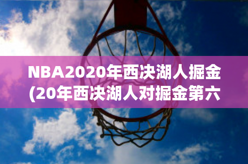 NBA2020年西决湖人掘金(20年西决湖人对掘金第六场比赛录像央视网)